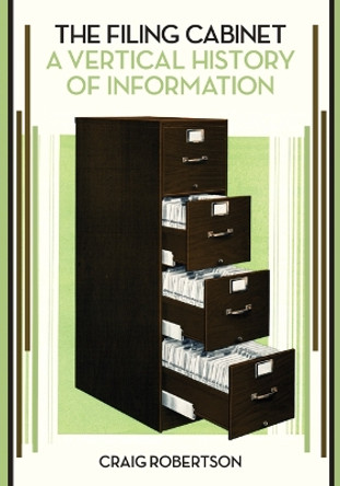 The Filing Cabinet: A Vertical History of Information by Craig Robertson 9781517909451