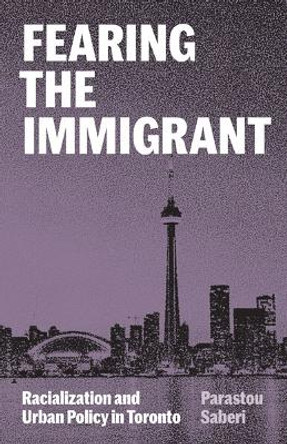 Fearing the Immigrant: Racialization and Urban Policy in Toronto by Parastou Saberi 9781517909833