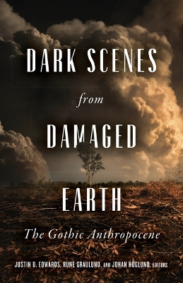Dark Scenes from Damaged Earth: The Gothic Anthropocene by Justin D. Edwards 9781517911225