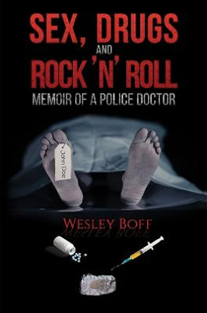 Sex, Drugs and Rock 'n' Roll - Memoir of a Police Doctor by Wesley Boff