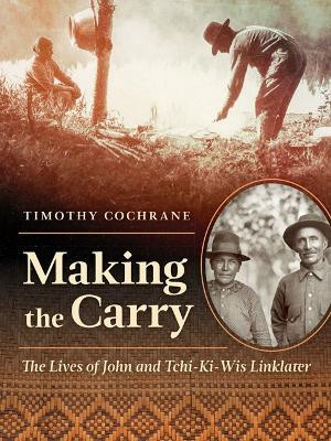 Making the Carry: The Lives of John and Tchi-Ki-Wis Linklater by Timothy Cochrane 9781517913885