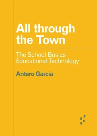 All through the Town: The School Bus as Educational Technology by Antero Garcia 9781517915650