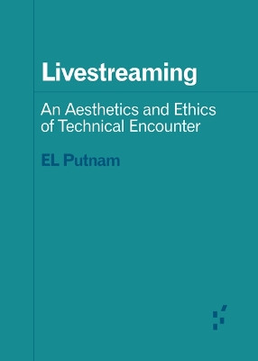 Livestreaming: An Aesthetics and Ethics of Technical Encounter by EL Putnam 9781517917098