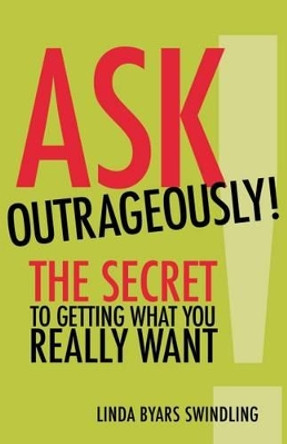 Ask Outrageously! The Secret to Getting What You Really Want by Swindling 9781523082711