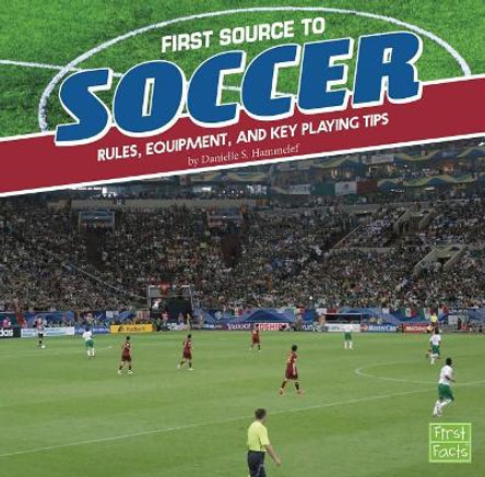 First Source to Soccer: Rules, Equipment, and Key Playing Tips (First Sports Source) by Danielle S Hammelef 9781515769484