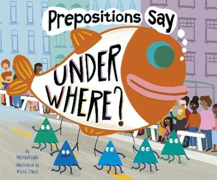 Prepositions Say &quot;Under Where?&quot; (Word Adventures: Parts of Speech) by Michael Dahl 9781515840985