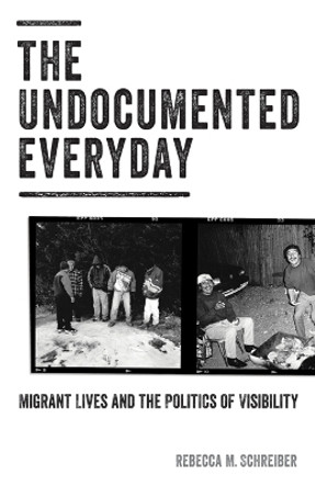 The Undocumented Everyday: Migrant Lives and the Politics of Visibility by Rebecca M. Schreiber 9781517900236