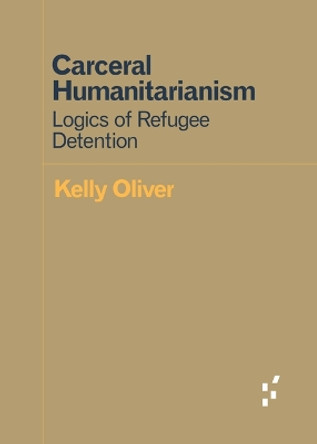 Carceral Humanitarianism: Logics of Refugee Detention by Kelly Oliver 9781517903275