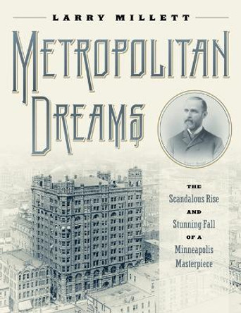 Metropolitan Dreams: The Scandalous Rise and Stunning Fall of a Minneapolis Masterpiece by Larry Millett 9781517904166