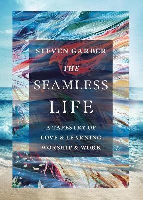 The Seamless Life – A Tapestry of Love and Learning, Worship and Work by Steven Garber 9781514006078
