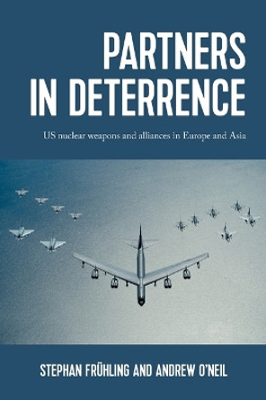 Partners in Deterrence: Us Nuclear Weapons and Alliances in Europe and Asia by Stephan Frühling 9781526171856