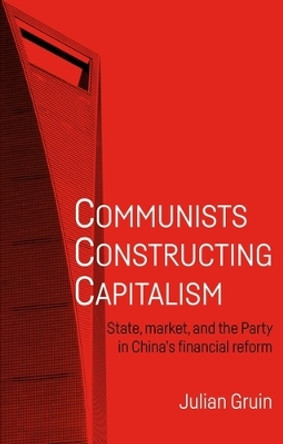 Communists Constructing Capitalism: State, Market, and the Party in China's Financial Reform by Julian Gruin 9781526135322