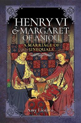 Henry VI and Margaret of Anjou: A Marriage of Unequals by Amy Licence 9781526709752