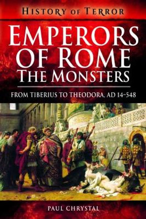 Emperors of Rome: The Monsters: From Tiberius to Elagabalus, AD 14-222 by Paul Chrystal 9781526728852