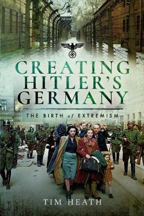 Creating Hitler's Germany: The Birth of Extremism by Tim Heath 9781526732972