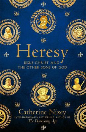 Heresy: Jesus Christ and the Other Sons of God by Catherine Nixey 9781529040357