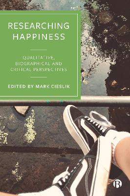 Researching Happiness: Qualitative, Biographical and Critical Perspectives by Mark Cieslik 9781529206128