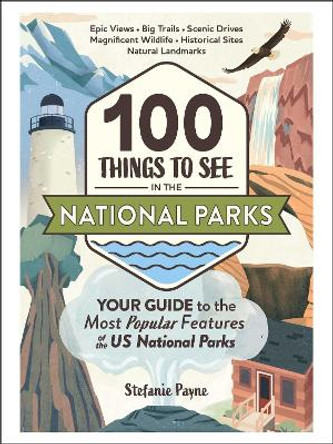 100 Things to See in the National Parks: Your Guide to the Most Popular Features of the US National Parks by Stefanie Payne