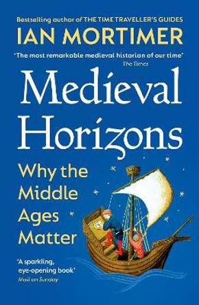 Medieval Horizons: Why the Middle Ages Matter by Ian Mortimer 9781529920802