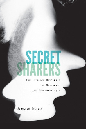 Secret Sharers: The Intimate Rivalries of Modernism and Psychoanalysis by Jennifer Spitzer 9781531502089