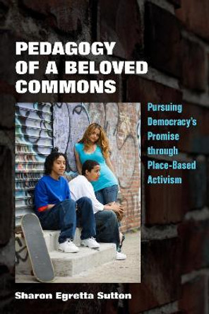 Pedagogy of a Beloved Commons: Pursuing Democracy’s Promise through Place-Based Activism by Sharon Egretta Sutton 9781531502812