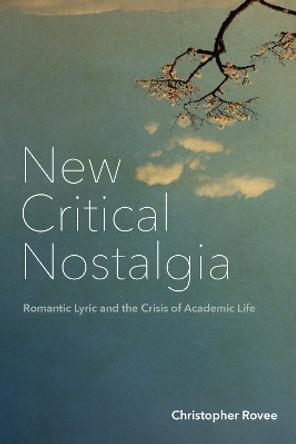 New Critical Nostalgia: Romantic Lyric and the Crisis of Academic Life by Christopher Rovee 9781531505110