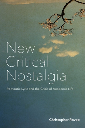 New Critical Nostalgia: Romantic Lyric and the Crisis of Academic Life by Christopher Rovee 9781531505127