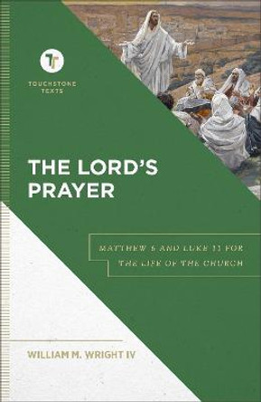 The Lord`s Prayer – Matthew 6 and Luke 11 for the Life of the Church by William M. Iv Wright