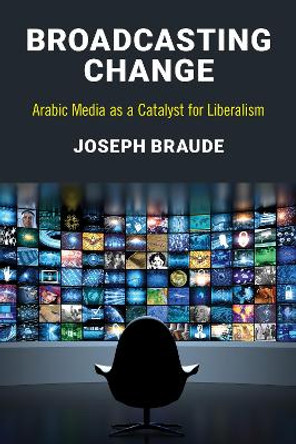 Broadcasting Change: Arabic Media as a Catalyst for Liberalism by Joseph Braude 9781538101278