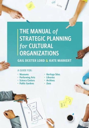 The Manual of Strategic Planning for Cultural Organizations: A Guide for Museums, Performing Arts, Science Centers, Public Gardens, Heritage Sites, Libraries, Archives and Zoos by Gail Dexter Lord 9781538101315