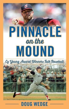 Pinnacle on the Mound: Cy Young Award Winners Talk Baseball by Doug Wedge 9781538154816