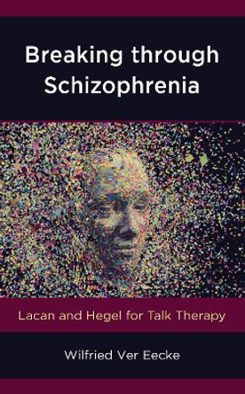 Breaking through Schizophrenia: Lacan and Hegel for Talk Therapy by Wilfried Ver Eecke 9781538118009