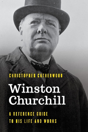 Winston Churchill: A Reference Guide to His Life and Works by Christopher Catherwood 9781538120828