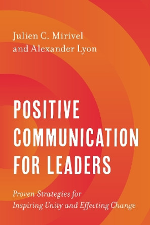 Positive Communication for Leaders: Proven Strategies for Inspiring Unity and Effecting Change by Julien C. Mirivel 9781538167618