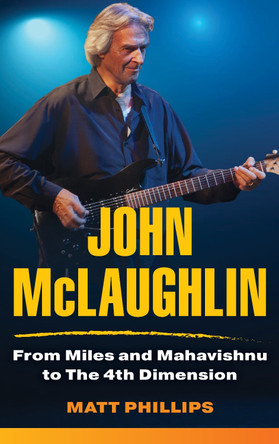 John McLaughlin: From Miles and Mahavishnu to The 4th Dimension by Matt Phillips 9781538170946