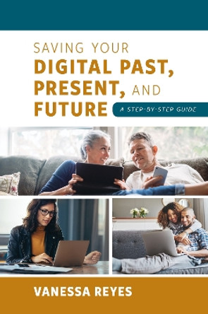 Saving Your Digital Past, Present, and Future: A Step-by-Step Guide by Vanessa Reyes 9781538171134