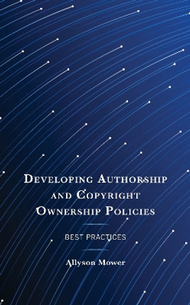 Developing Authorship and Copyright Ownership Policies: Best Practices by Allyson Mower 9781538173855
