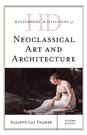 Historical Dictionary of Neoclassical Art and Architecture by Allison Lee Palmer 9781538133583