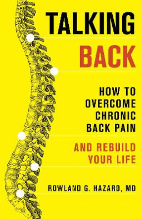 Talking Back: How to Overcome Chronic Back Pain and Rebuild Your Life by Rowland G. Hazard 9781538176009