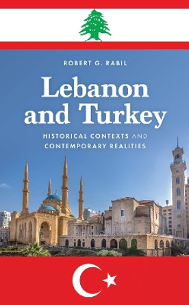 Lebanon and Turkey: Historical Contexts and Contemporary Realities by Robert G. Rabil 9781538177501