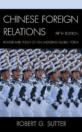 Chinese Foreign Relations: Power and Policy of an Emerging Global Force by Robert G. Sutter 9781538138281