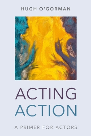 Acting Action: A Primer for Actors by Hugh O'Gorman 9781538139295