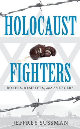 Holocaust Fighters: Boxers, Resisters, and Avengers by Jeffrey Sussman 9781538139820