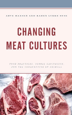 Changing Meat Cultures: Food Practices, Global Capitalism and the Consumption of Animals by Arve Hansen 9781538142653