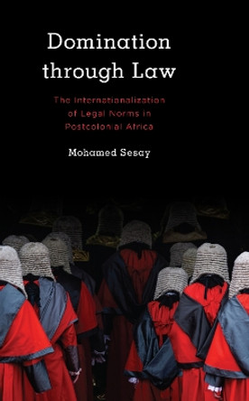 Domination Through Law: The Internationalization of Legal Norms in Postcolonial Africa by Mohamed Sesay 9781538146316