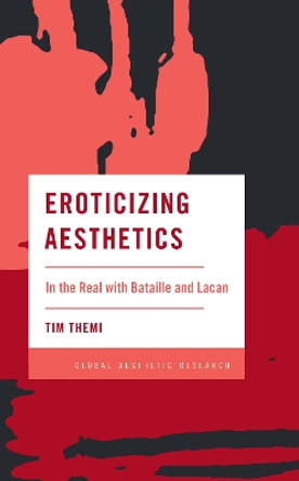 Eroticizing Aesthetics: In the Real with Bataille and Lacan by Tim Themi 9781538147825