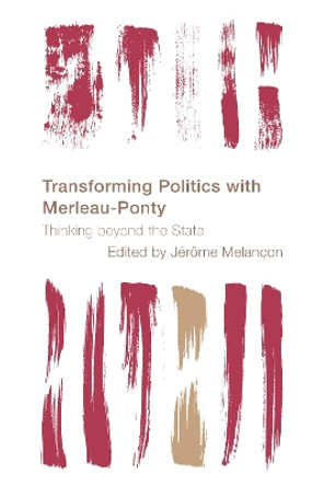 Transforming Politics with Merleau-Ponty: Thinking beyond the State by Jerome Melancon 9781538153086 Transforming Politics with Merleau-Ponty: Thinking beyond the State by Jerome Melancon 9781538153086