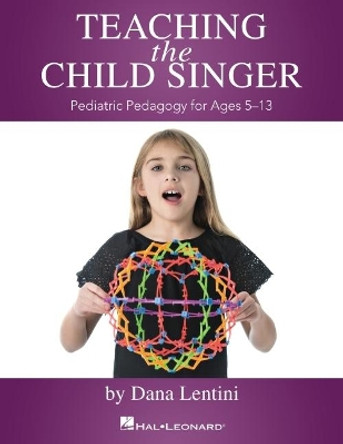 Teaching the Child Singer: Pediatric Pedagogy for Ages 5-13 by Dana Lentini 9781540041456