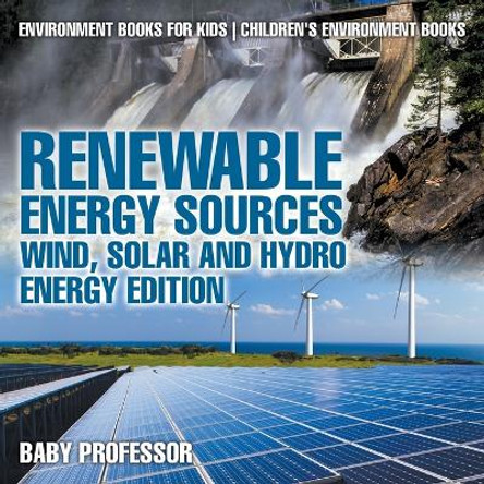 Renewable Energy Sources - Wind, Solar and Hydro Energy Edition: Environment Books for Kids - Children's Environment Books by Baby Professor 9781541938458