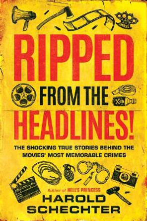 Ripped from the Headlines!: The Shocking True Stories Behind the Movies' Most Memorable Crimes by Harold Schechter 9781542041829